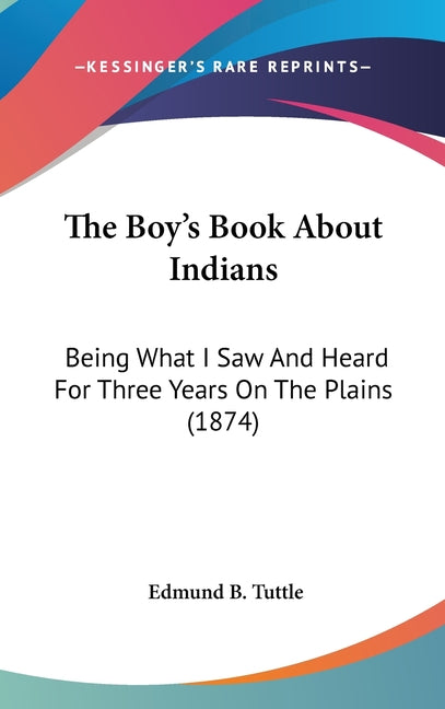 Boy's Book About Indians: Being What I Saw And Heard For Three Years On The Plains (1874) - Ingram