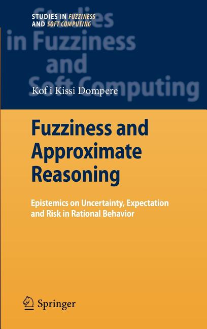 Fuzziness and Approximate Reasoning: Epistemics on Uncertainty, Expectation and Risk in Rational Behavior (2009) - Ingram