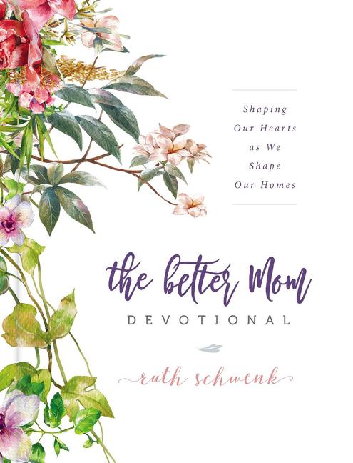 Better Mom Devotional: Shaping Our Hearts as We Shape Our Homes - 100 Daily Devotions to Encourage Your Soul and Overcome Mom Guilt - The Perfect Gift - Ingram