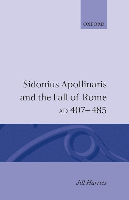 Sidonius Apollinaris and the Fall of Rome, Ad 407-485 - Ingram
