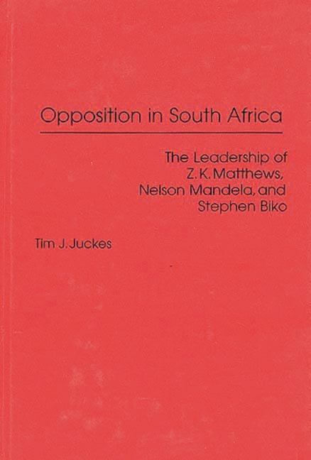 Opposition in South Africa: The Leadership of Z. K. Matthews, Nelson Mandela, and Stephen Biko - Ingram