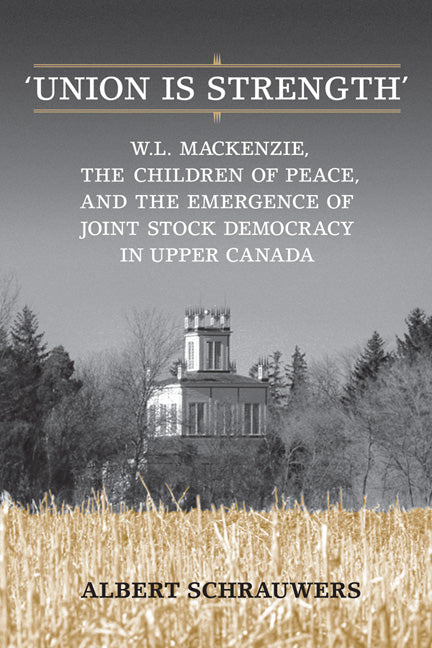 'Union Is Strength': W.L. Mackenzie, the Children of Peace and the Emergence of Joint Stock Democracy in Upper Canada - Ingram