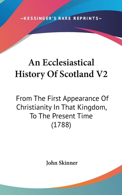Ecclesiastical History Of Scotland V2: From The First Appearance Of Christianity In That Kingdom, To The Present Time (1788) - Ingram