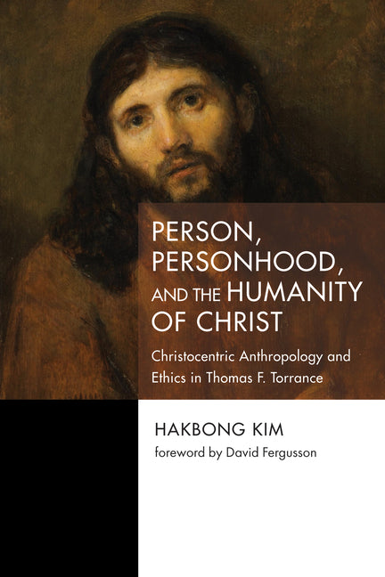 Person, Personhood, and the Humanity of Christ: Christocentric Anthropology and Ethics in Thomas F. Torrance - Ingram