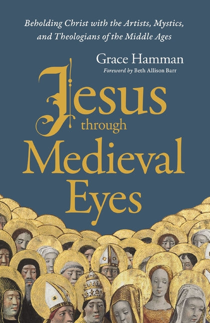 Jesus Through Medieval Eyes: Beholding Christ with the Artists, Mystics, and Theologians of the Middle Ages - Ingram