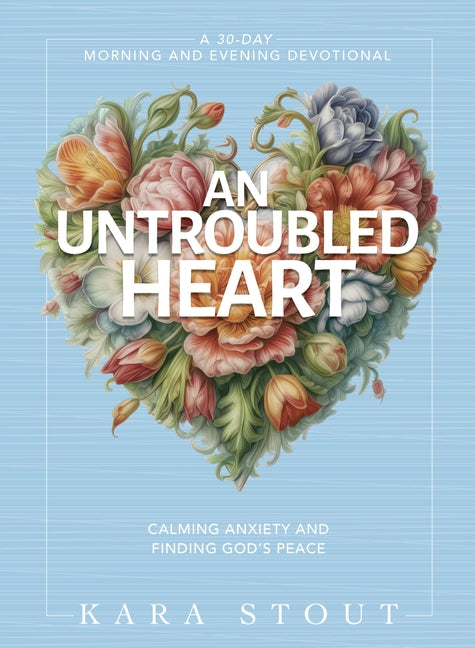 Untroubled Heart: Calming Anxiety and Finding God's Peace (a 30-Day Morning and Evening Devotional) - Ingram