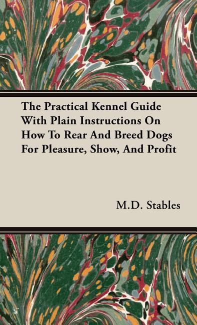Practical Kennel Guide With Plain Instructions On How To Rear And Breed Dogs For Pleasure, Show, And Profit - Ingram