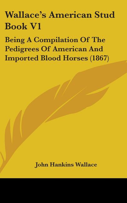 Wallace's American Stud Book V1: Being A Compilation Of The Pedigrees Of American And Imported Blood Horses (1867) - Ingram