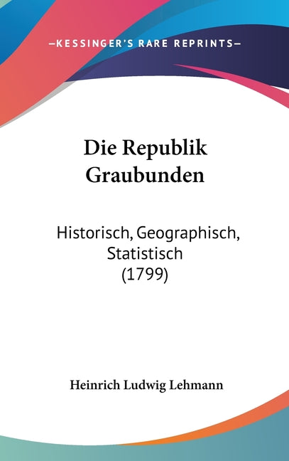 Die Republik Graubunden: Historisch, Geographisch, Statistisch (1799) - Ingram