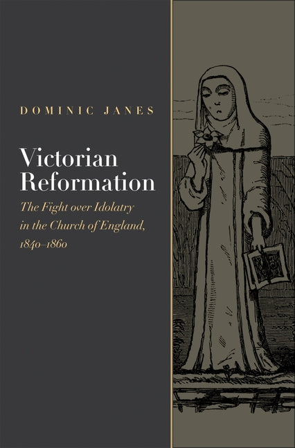 Victorian Reformation: The Fight Over Idolatry in the Church of England, 1840-1860 - Ingram