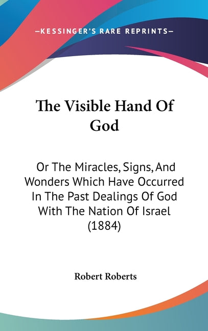 Visible Hand Of God: Or The Miracles, Signs, And Wonders Which Have Occurred In The Past Dealings Of God With The Nation Of Israel (1884) - Ingram