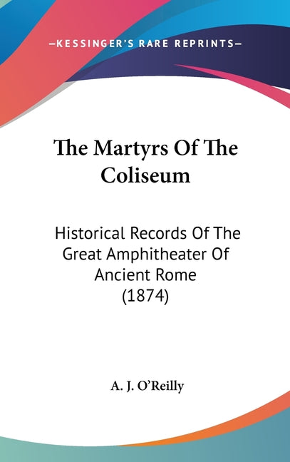 Martyrs Of The Coliseum: Historical Records Of The Great Amphitheater Of Ancient Rome (1874) - Ingram