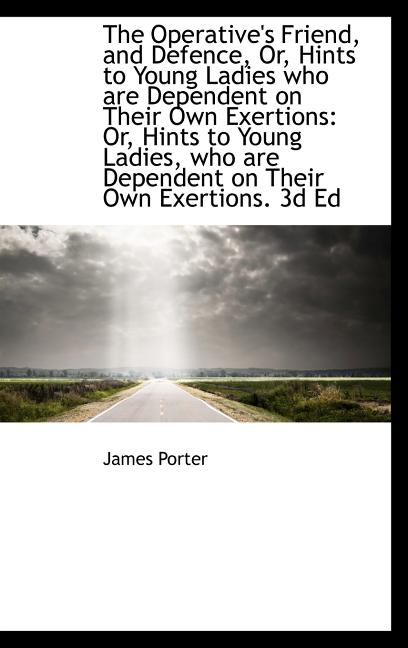 Operative's Friend, and Defence, Or, Hints to Young Ladies who are Dependent on Their Own Exerti - Ingram