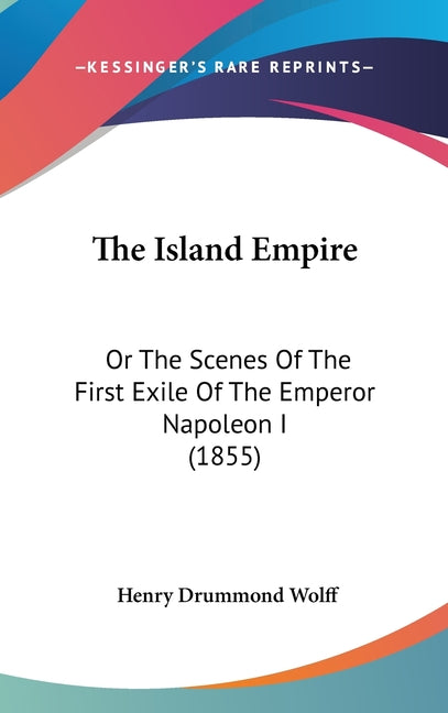 Island Empire: Or The Scenes Of The First Exile Of The Emperor Napoleon I (1855) - Ingram