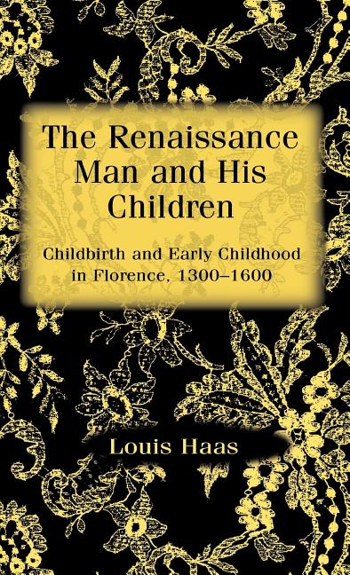 Renaissance Man and His Children: Childbirth and Early Childhood in Florence 1300-1600 (1998) - Ingram