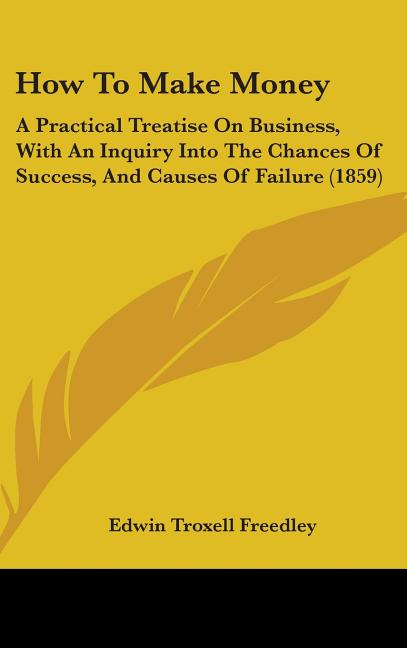 How To Make Money: A Practical Treatise On Business, With An Inquiry Into The Chances Of Success, And Causes Of Failure (1859) - Ingram