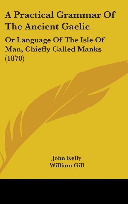 Practical Grammar Of The Ancient Gaelic: Or Language Of The Isle Of Man, Chiefly Called Manks (1870) - Ingram