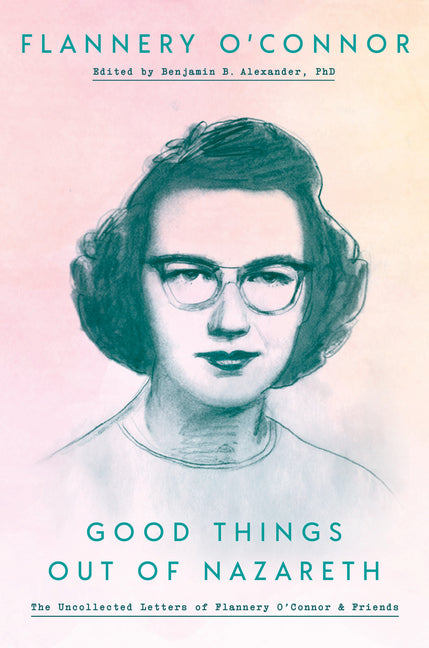 Good Things Out of Nazareth: The Uncollected Letters of Flannery O'Connor and Friends - Ingram