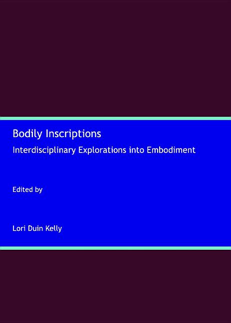 Bodily Inscriptions: Interdisciplinary Explorations Into Embodiment - Ingram
