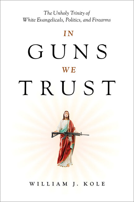 In Guns We Trust: The Unholy Trinity of White Evangelicals, Politics, and Firearms - Ingram