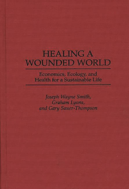 Healing a Wounded World: Economics, Ecology, and Health for a Sustainable Life - Ingram