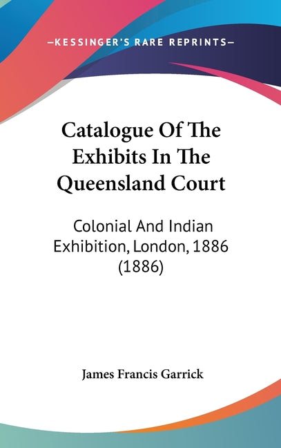 Catalogue Of The Exhibits In The Queensland Court: Colonial And Indian Exhibition, London, 1886 (1886) - Ingram