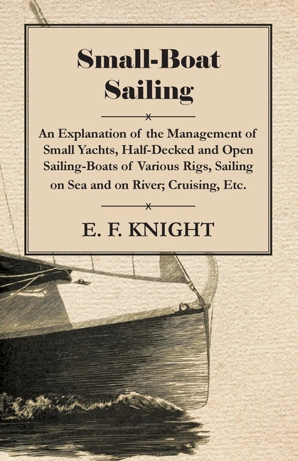 Small-Boat Sailing - An Explanation of the Management of Small Yachts, Half-Decked and Open Sailing-Boats of Various Rigs, Sailing on Sea and on River - Ingram