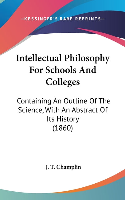 Intellectual Philosophy For Schools And Colleges: Containing An Outline Of The Science, With An Abstract Of Its History (1860) - Ingram