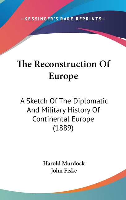 Reconstruction Of Europe: A Sketch Of The Diplomatic And Military History Of Continental Europe (1889) - Ingram