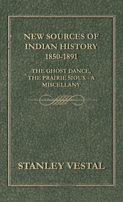 New Sources of Indian History 1850-1891: The Ghost Dance, the Prairie Sioux - A Miscellany - Ingram