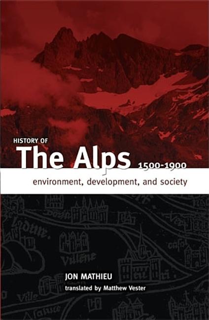 History of the Alps, 1500 - 1900: Environment, Development, and Society - Ingram