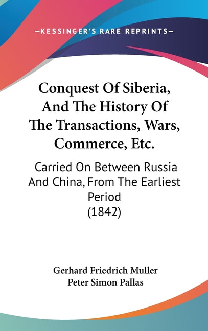 Conquest Of Siberia, And The History Of The Transactions, Wars, Commerce, Etc.: Carried On Between Russia And China, From The Earliest Period (1842) - Ingram