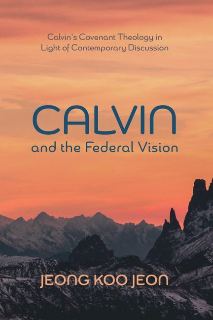 Calvin and the Federal Vision: Calvin's Covenant Theology in Light of Contemporary Discussion - Ingram