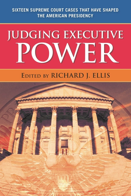 Judging Executive Power: Sixteen Supreme Court Cases that Have Shaped the American Presidency - Ingram