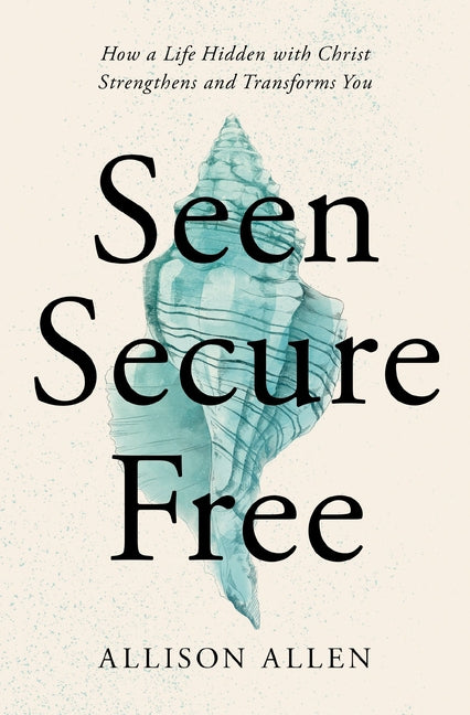 Seen, Secure, Free: How a Life Hidden with Christ Strengthens and Transforms You - Ingram