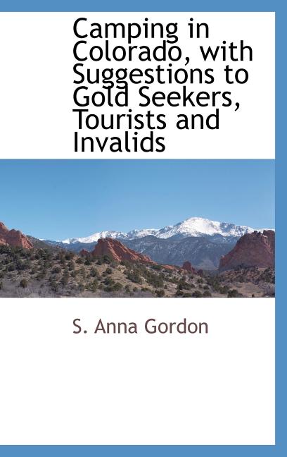 Camping in Colorado, with Suggestions to Gold Seekers, Tourists and Invalids - Ingram