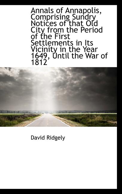Annals of Annapolis, Comprising Sundry Notices of that Old City from the Period of the First Settlem - Ingram