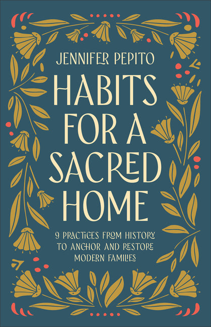Habits for a Sacred Home: 9 Practices from History to Anchor and Restore Modern Families - Ingram