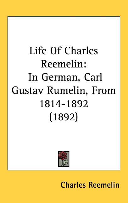 Life Of Charles Reemelin: In German, Carl Gustav Rumelin, From 1814-1892 (1892) - Ingram