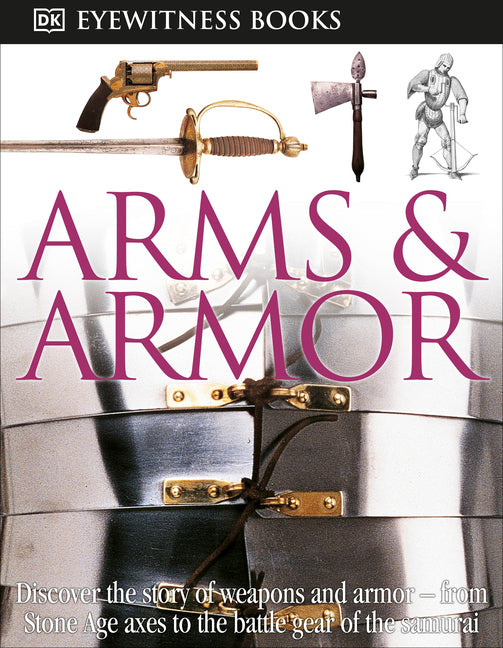DK Eyewitness Books: Arms and Armor: Discover the Story of Weapons and Armor--From Stone Age Axes to the Battle Gear O [With CDROM and Charts] - Ingram