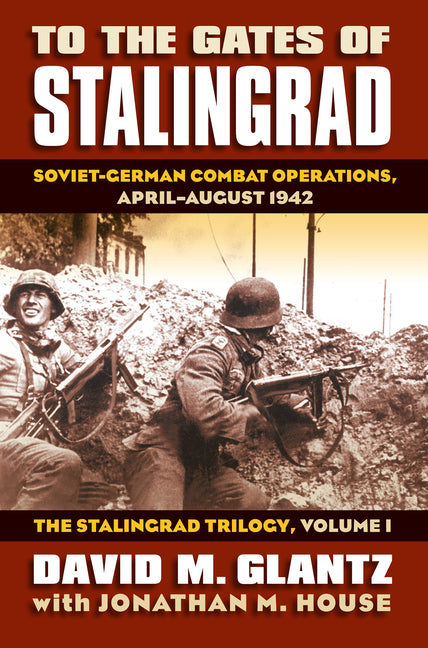 To the Gates of Stalingrad: Soviet-German Combat Operations, April-August 1942, the Stalingrad Trilogy, Volume I - Ingram