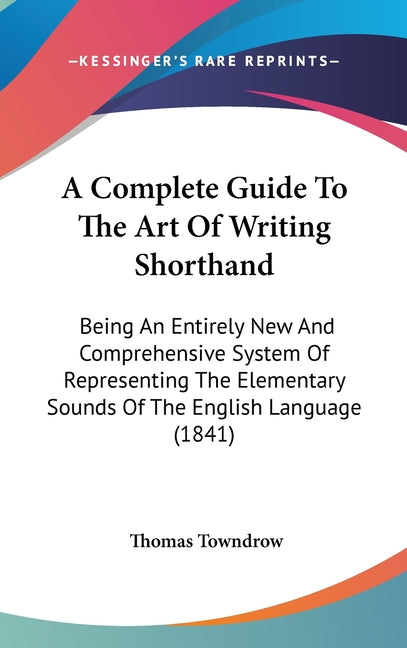 Complete Guide To The Art Of Writing Shorthand: Being An Entirely New And Comprehensive System Of Representing The Elementary Sounds Of The English La - Ingram