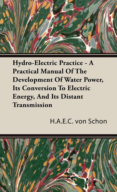 Hydro-Electric Practice - A Practical Manual Of The Development Of Water Power, Its Conversion To Electric Energy, And Its Distant Transmission - Ingram