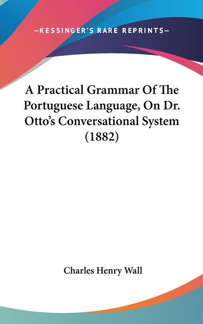 Practical Grammar Of The Portuguese Language, On Dr. Otto's Conversational System (1882) - Ingram