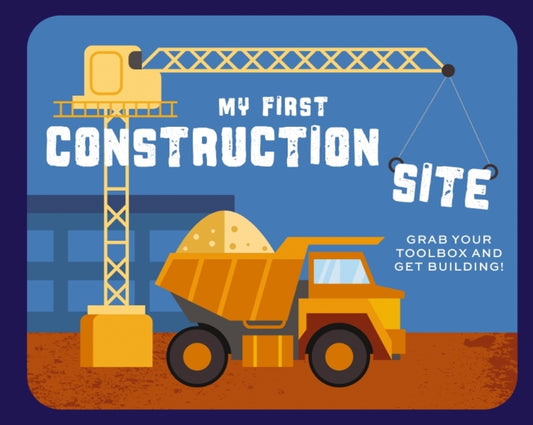 My First Construction Site: Grab Your Toolbox and Get Building! - Ingram