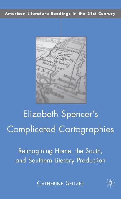 Elizabeth Spencer's Complicated Cartographies: Reimagining Home, the South, and Southern Literary Production (2009) - Ingram
