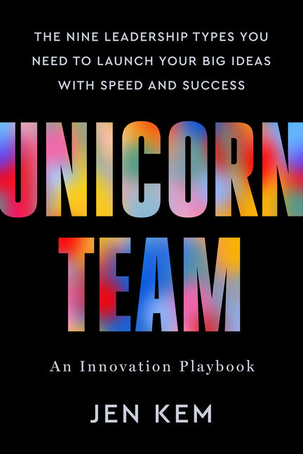 Unicorn Team: The Nine Leadership Types You Need to Launch Your Big Ideas with Speed and Success - Ingram