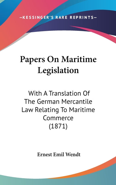 Papers On Maritime Legislation: With A Translation Of The German Mercantile Law Relating To Maritime Commerce (1871) - Ingram