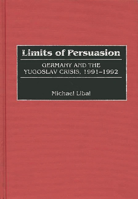 Limits of Persuasion: Germany and the Yugoslav Crisis, 1991-1992 - Ingram