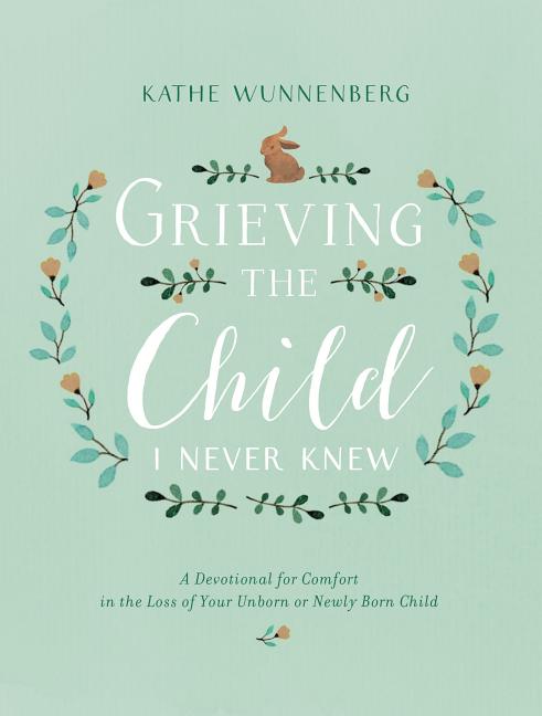 Grieving the Child I Never Knew: A Devotional for Comfort in the Loss of Your Unborn or Newly Born Child - Ingram